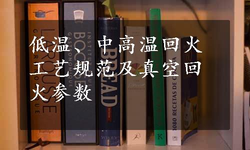 低温、中高温回火工艺规范及真空回火参数