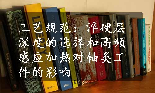 工艺规范：淬硬层深度的选择和高频感应加热对轴类工件的影响