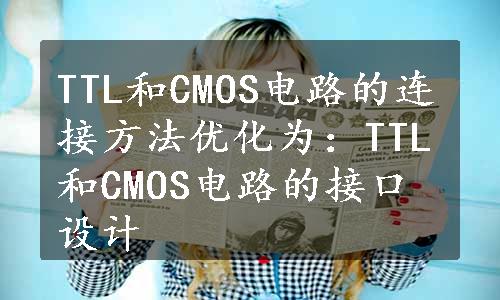 TTL和CMOS电路的连接方法优化为：TTL和CMOS电路的接口设计