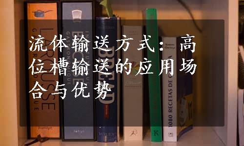 流体输送方式：高位槽输送的应用场合与优势