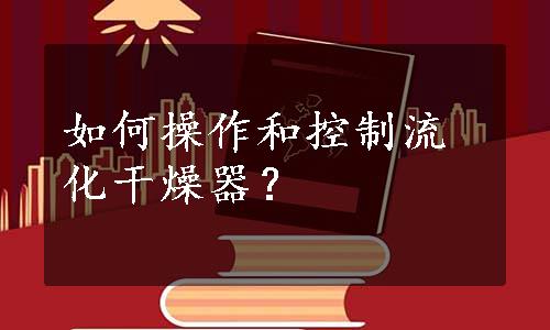 如何操作和控制流化干燥器？