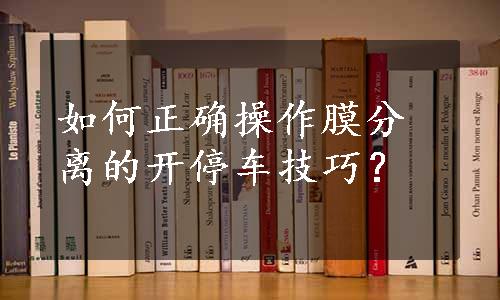 如何正确操作膜分离的开停车技巧？