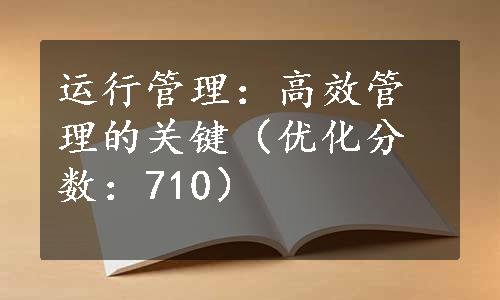 运行管理：高效管理的关键（优化分数：710）