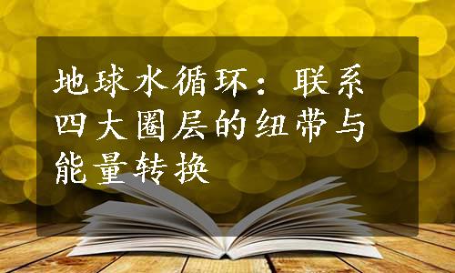 地球水循环：联系四大圈层的纽带与能量转换