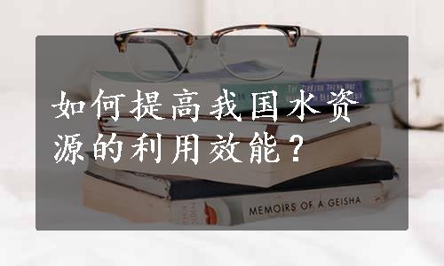 如何提高我国水资源的利用效能？