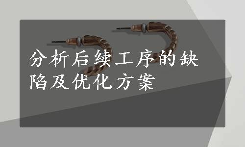 分析后续工序的缺陷及优化方案