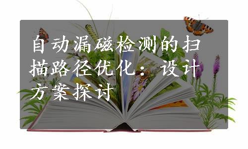 自动漏磁检测的扫描路径优化：设计方案探讨