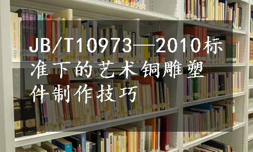 JB/T10973—2010标准下的艺术铜雕塑件制作技巧