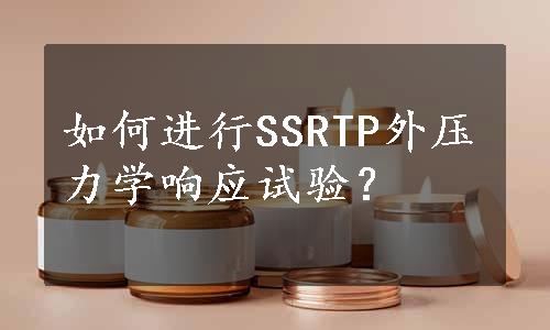 如何进行SSRTP外压力学响应试验？