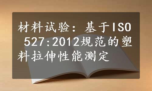 材料试验：基于ISO 527:2012规范的塑料拉伸性能测定