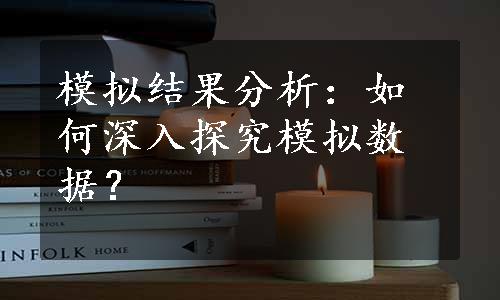 模拟结果分析：如何深入探究模拟数据？