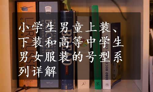 小学生男童上装、下装和高等中学生男女服装的号型系列详解