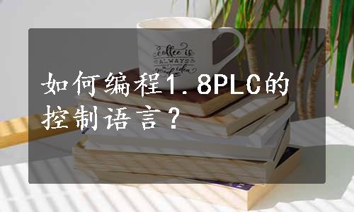 如何编程1.8PLC的控制语言？