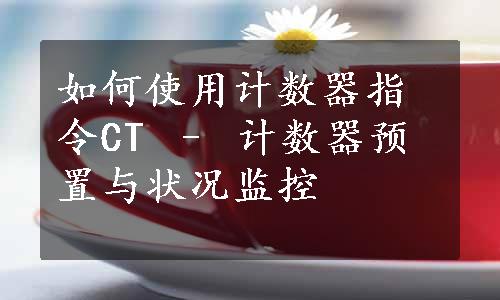 如何使用计数器指令CT – 计数器预置与状况监控