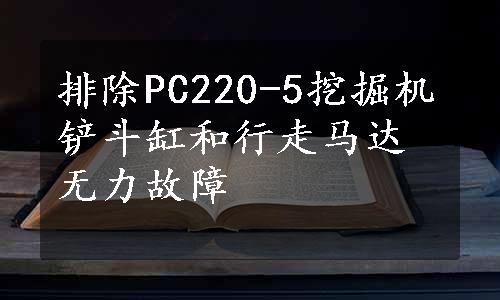 排除PC220-5挖掘机铲斗缸和行走马达无力故障