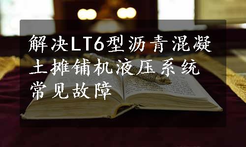 解决LT6型沥青混凝土摊铺机液压系统常见故障