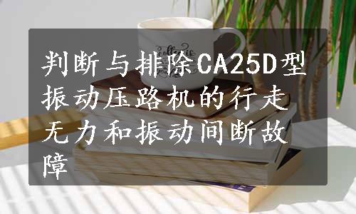 判断与排除CA25D型振动压路机的行走无力和振动间断故障