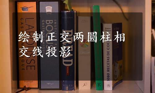 绘制正交两圆柱相交线投影