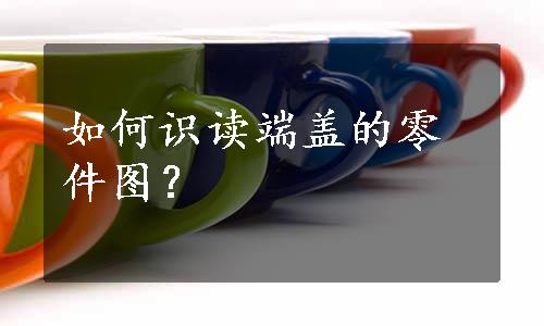 如何识读端盖的零件图？