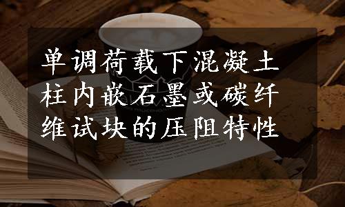 单调荷载下混凝土柱内嵌石墨或碳纤维试块的压阻特性