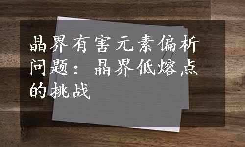 晶界有害元素偏析问题：晶界低熔点的挑战