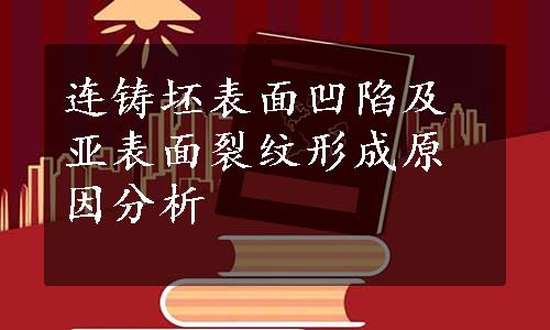 连铸坯表面凹陷及亚表面裂纹形成原因分析