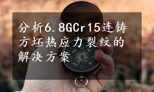 分析6.8GCr15连铸方坯热应力裂纹的解决方案