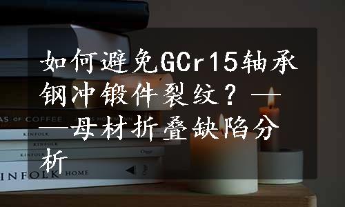 如何避免GCr15轴承钢冲锻件裂纹？——母材折叠缺陷分析