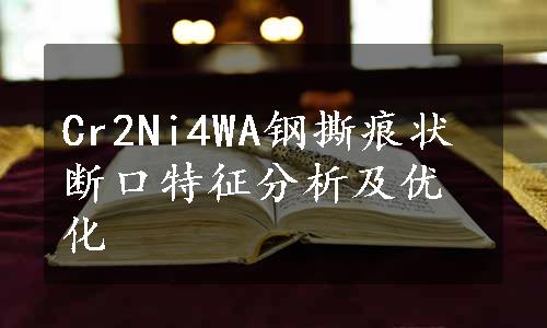 Cr2Ni4WA钢撕痕状断口特征分析及优化