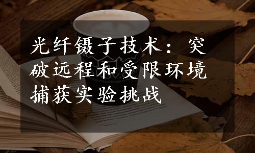 光纤镊子技术：突破远程和受限环境捕获实验挑战