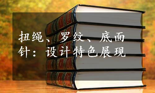 扭绳、罗纹、底面针：设计特色展现