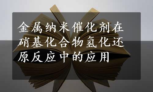 金属纳米催化剂在硝基化合物氢化还原反应中的应用