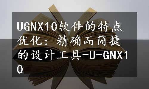 UGNX10软件的特点优化：精确而简捷的设计工具-U-GNX10