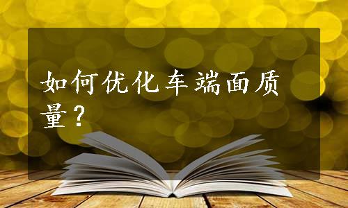 如何优化车端面质量？