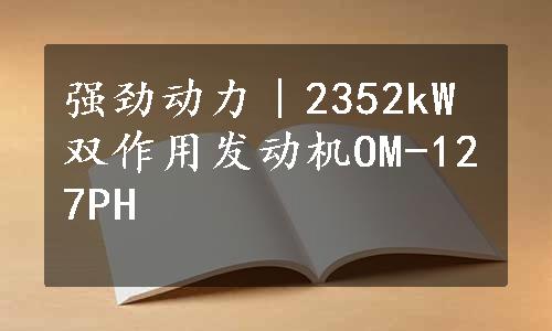 强劲动力｜2352kW双作用发动机OM-127PH