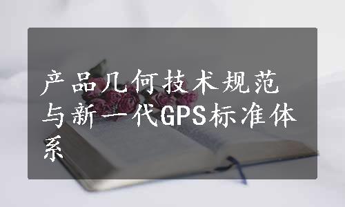产品几何技术规范与新一代GPS标准体系