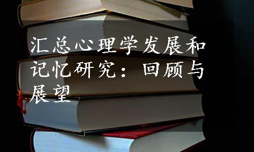 汇总心理学发展和记忆研究：回顾与展望