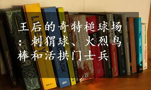 王后的奇特槌球场：刺猬球、火烈鸟棒和活拱门士兵