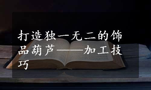 打造独一无二的饰品葫芦——加工技巧