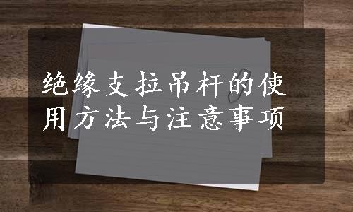 绝缘支拉吊杆的使用方法与注意事项