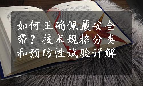 如何正确佩戴安全带？技术规格分类和预防性试验详解