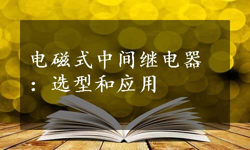 电磁式中间继电器：选型和应用