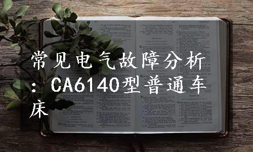 常见电气故障分析：CA6140型普通车床