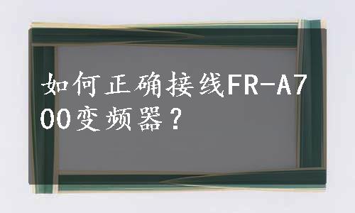 如何正确接线FR-A700变频器？