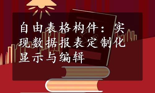 自由表格构件：实现数据报表定制化显示与编辑