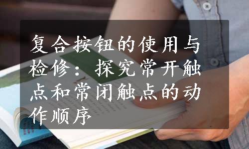 复合按钮的使用与检修：探究常开触点和常闭触点的动作顺序