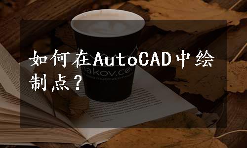 如何在AutoCAD中绘制点？