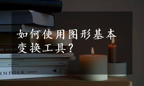 如何使用图形基本变换工具？