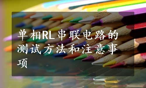 单相RL串联电路的测试方法和注意事项