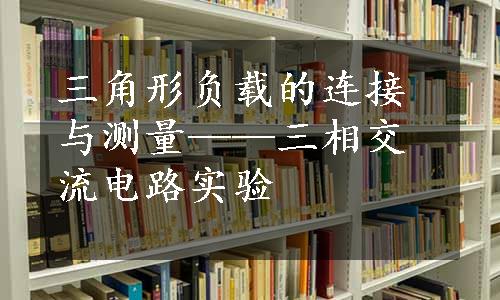 三角形负载的连接与测量——三相交流电路实验